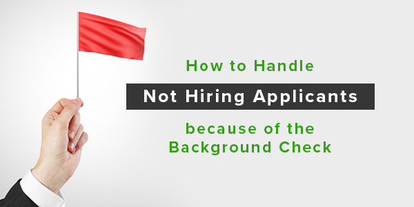 How to Handle Not Hiring Applicants Because of the Background Check
